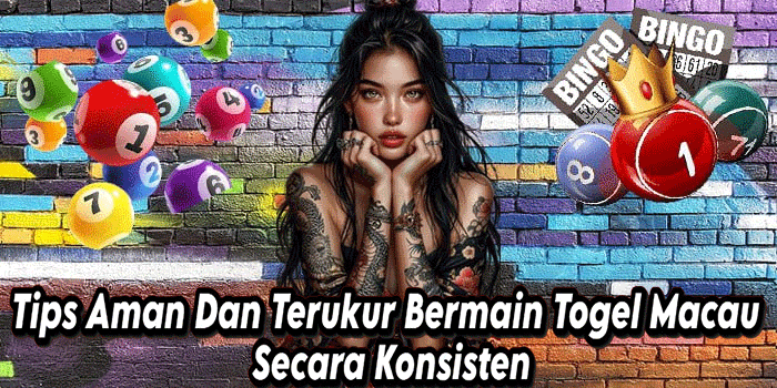 Tips Aman Dan Terukur Bermain Togel Macau Secara Konsisten