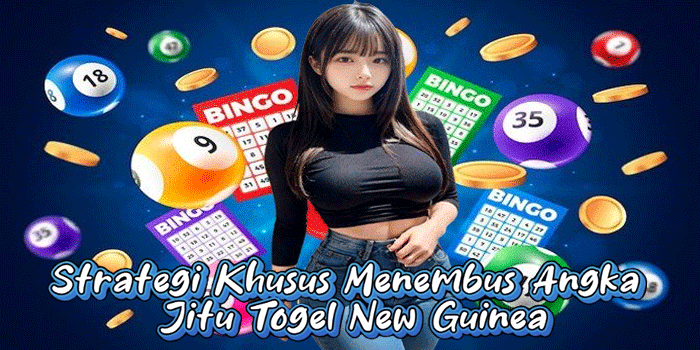 Strategi Khusus Menembus Angka Jitu Togel New Guinea
